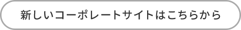 新しいコーポレートサイトはこちらから